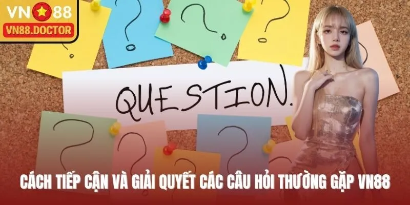 Cách tiếp cận và giải quyết các câu hỏi thường gặp VN88